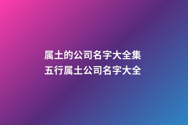属土的公司名字大全集 五行属土公司名字大全-第1张-公司起名-玄机派